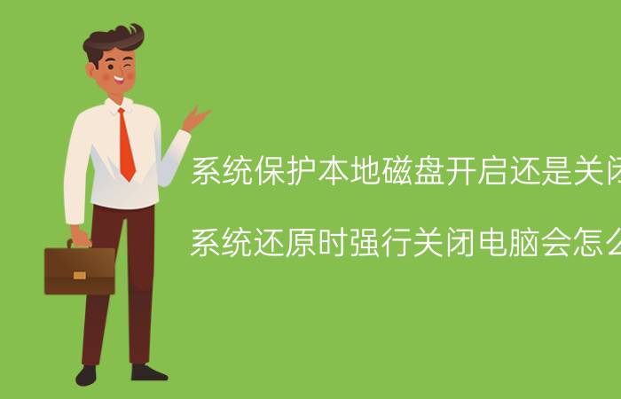 系统保护本地磁盘开启还是关闭 系统还原时强行关闭电脑会怎么？